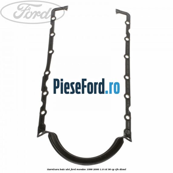 Garnitura baie ulei Ford Mondeo 1996-2000 1.8 TD 90 cp RFN diesel