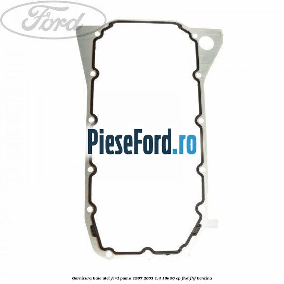 Garnitura baie ulei Ford Puma 1997-2003 1.4 16V 90 cp FHD, FHF benzina