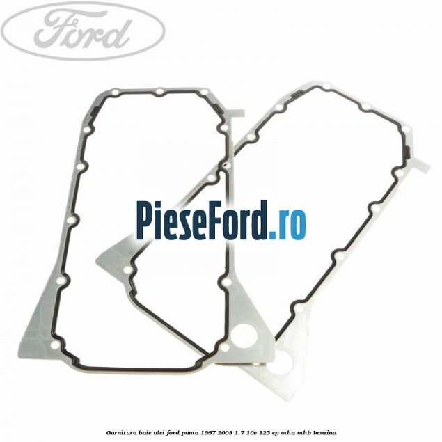 Garnitura baie ulei Ford Puma 1997-2003 1.7 16V 125 cp Garnitura baie ulei Ford Puma 1997-2003 1.7 16V 125 cp MHA, MHB benzina