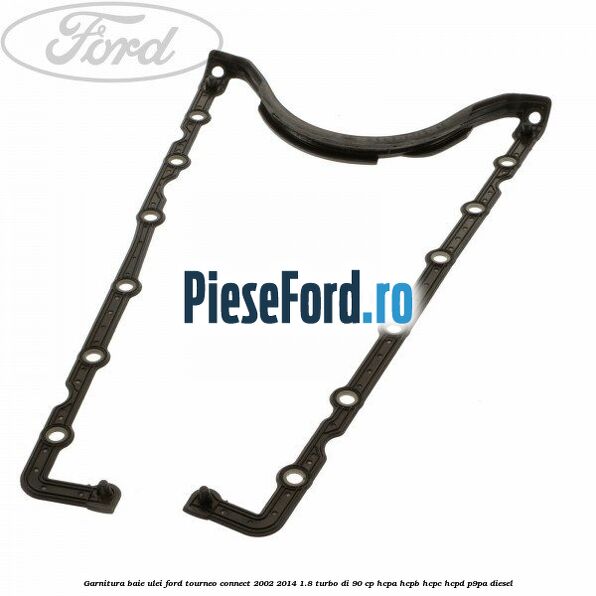 Garnitura baie ulei Ford Tourneo Connect 2002-2014 1.8 Turbo Di 90 cp HCPA, HCPB, HCPC, HCPD, P9PA diesel