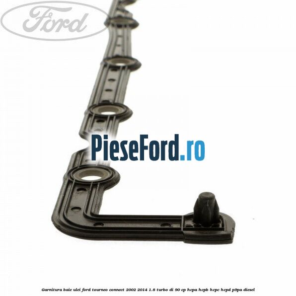 Garnitura baie ulei Ford Tourneo Connect 2002-2014 1.8 Turbo Di 90 cp HCPA, HCPB, HCPC, HCPD, P9PA diesel