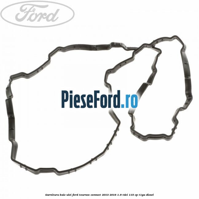 Garnitura baie ulei Ford Tourneo Connect 2013-2018 1.6 TDCi 115 cp Garnitura baie ulei Ford Tourneo Connect 2013-2018 1.6 TDCi 115 cp T1GA diesel