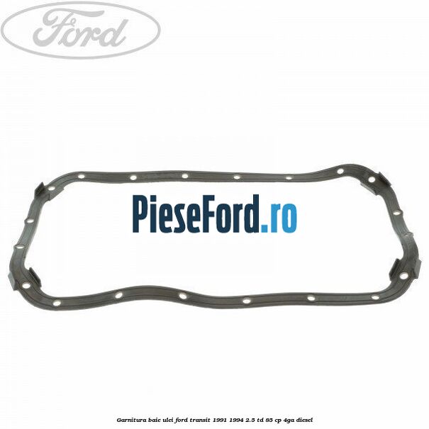 Garnitura baie ulei Ford Transit 1991-1994 2.5 TD 85 cp Garnitura baie ulei Ford Transit 1991-1994 2.5 TD 85 cp 4GA diesel