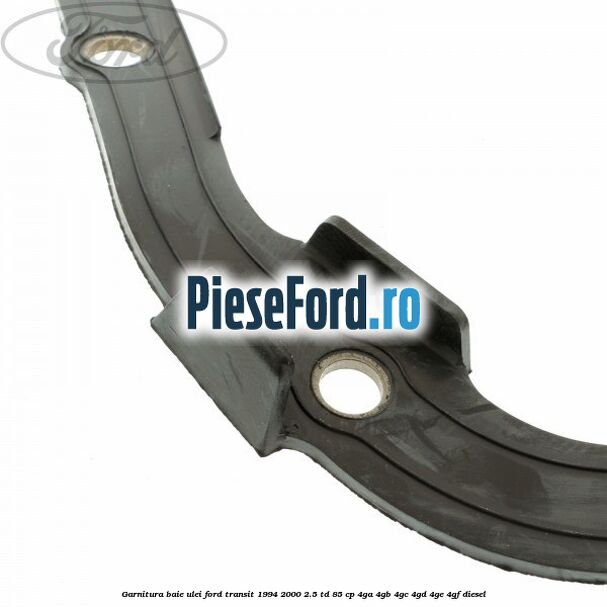 Garnitura baie ulei Ford Transit 1994-2000 2.5 TD 85 cp 4GA, 4GB, 4GC, 4GD, 4GE, 4GF diesel
