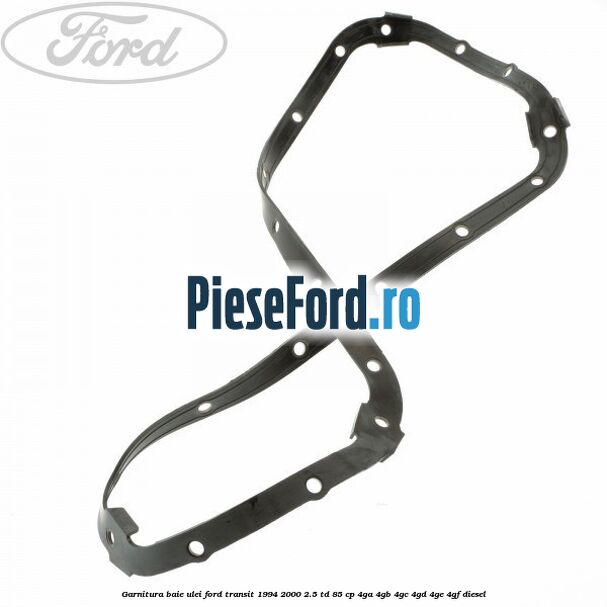Garnitura baie ulei Ford Transit 1994-2000 2.5 TD 85 cp 4GA, 4GB, 4GC, 4GD, 4GE, 4GF diesel