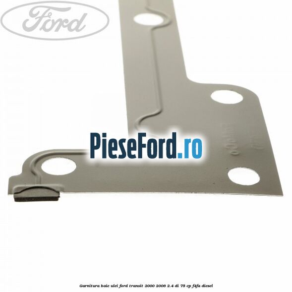 Garnitura baie ulei Ford Transit 2000-2006 2.4 DI 75 cp F4FA diesel