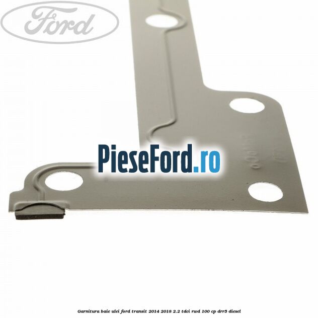 Garnitura baie ulei Ford Transit 2014-2018 2.2 TDCi RWD 100 cp DRR5 diesel