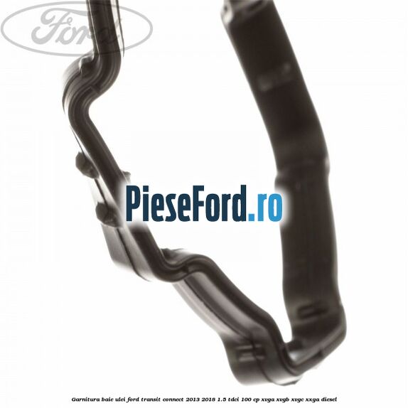 Garnitura baie ulei Ford Transit Connect 2013-2018 1.5 TDCi 100 cp XVGA, XVGB, XVGC, XXGA diesel