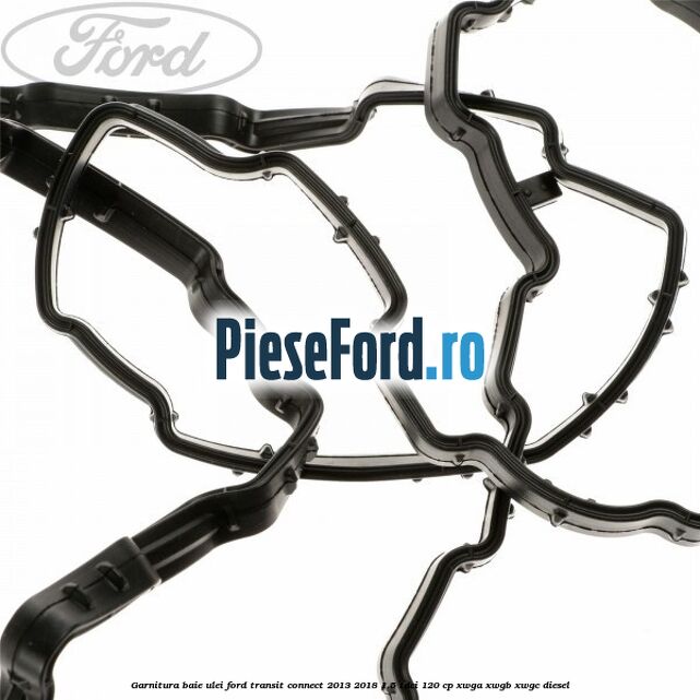 Garnitura baie ulei Ford Transit Connect 2013-2018 1.5 TDCi 120 cp XWGA, XWGB, XWGC diesel