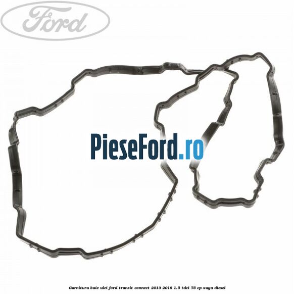 Garnitura baie ulei Ford Transit Connect 2013-2018 1.5 TDCi 75 cp XUGA diesel