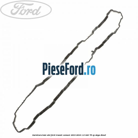 Garnitura baie ulei Ford Transit Connect 2013-2018 1.6 TDCi 75 cp UBGA diesel