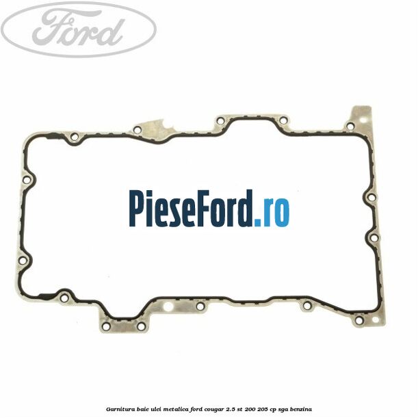 Garnitura baie ulei metalica Ford Cougar 2.5 ST 200 205 cp Garnitura baie ulei metalica Ford Cougar 2.5 ST 200 205 cp SGA benzina