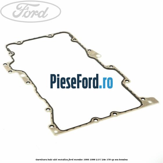 Garnitura baie ulei metalica Ford Mondeo 1993-1996 2.5 i 24V 170 cp SEA benzina