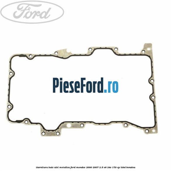 Garnitura baie ulei metalica Ford Mondeo 2000-2007 2.5 V6 24V 170 cp LCBD benzina