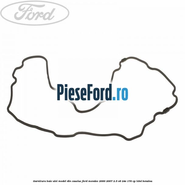 Garnitura baie ulei model din cauciuc Ford Mondeo 2000-2007 2.5 V6 24V 170 cp LCBD benzina