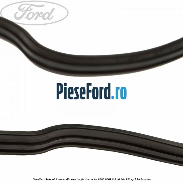 Garnitura baie ulei model din cauciuc Ford Mondeo 2000-2007 2.5 V6 24V 170 cp LCBD benzina