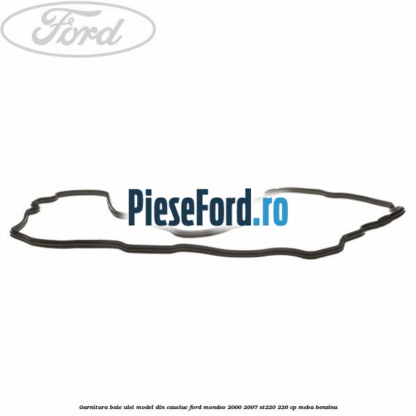 Garnitura baie ulei model din cauciuc Ford Mondeo 2000-2007 ST220 226 cp MEBA benzina