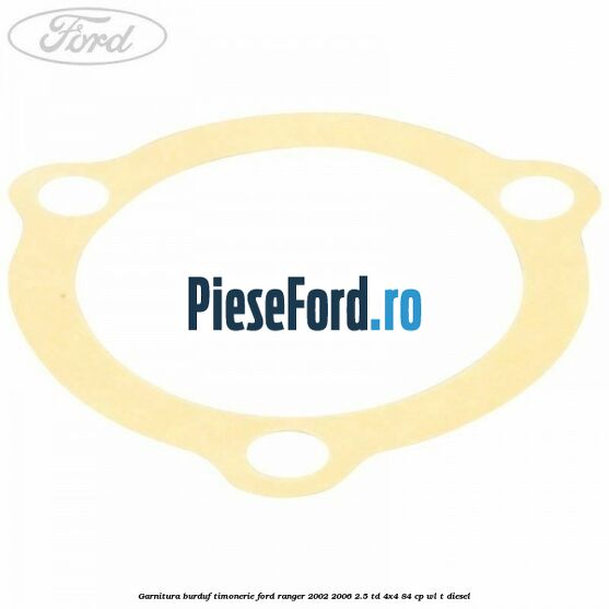 Garnitura burduf timonerie Ford Ranger 2002-2006 2.5 TD 4x4 84 cp Garnitura burduf timonerie Ford Ranger 2002-2006 2.5 TD 4x4 84 cp WL-T diesel