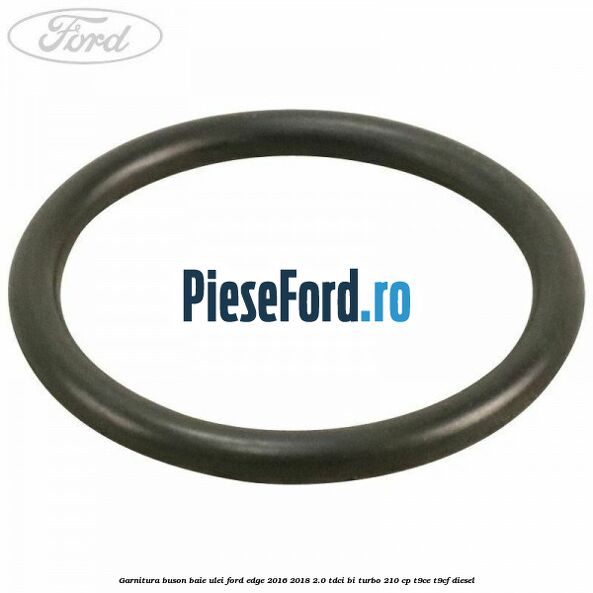 Garnitura buson baie ulei Ford Edge 2016-2018 2.0 TDCi Bi-Turbo 210 cp T9CE, T9CF diesel