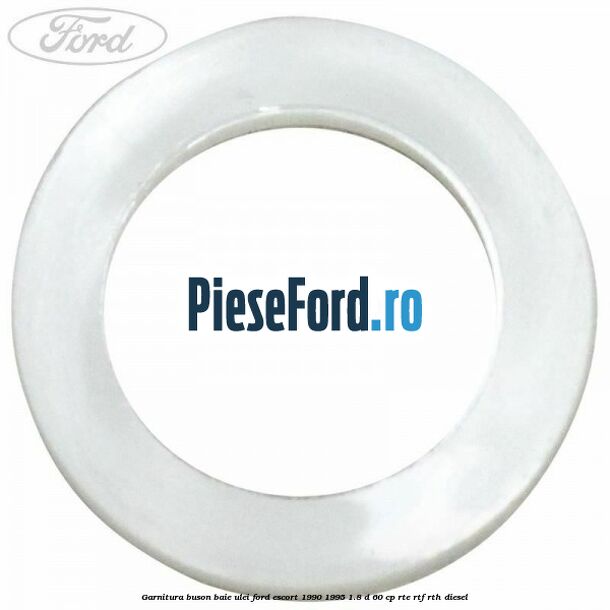 Garnitura buson baie ulei Ford Escort 1990-1995 1.8 D 60 cp RTE, RTF, RTH diesel