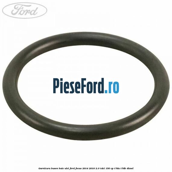 Garnitura buson baie ulei Ford Focus 2014-2018 2.0 TDCi 150 cp T7DA, T7DB diesel