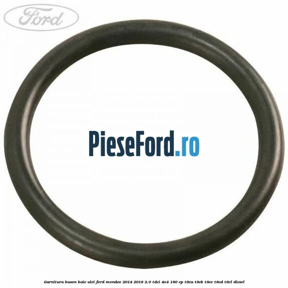 Garnitura buson baie ulei Ford Mondeo 2014-2018 2.0 TDCi 4x4 180 cp T8CA, T8CB, T8CC, T8CD, T8CL diesel