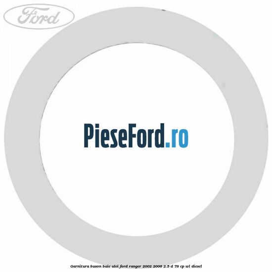 Garnitura buson baie ulei Ford Ranger 2002-2006 2.5 D 78 cp WL diesel