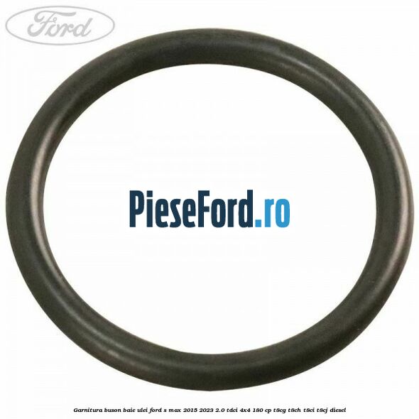 Garnitura buson baie ulei Ford S-Max 2015-2023 2.0 TDCi 4x4 180 cp T8CG, T8CH, T8CI, T8CJ diesel