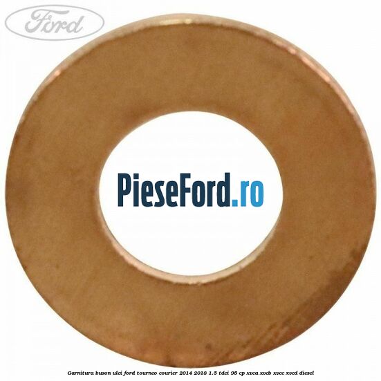 Garnitura buson ulei Ford Tourneo Courier 2014-2018 1.5 TDCi 95 cp XVCA, XVCB, XVCC, XVCD diesel
