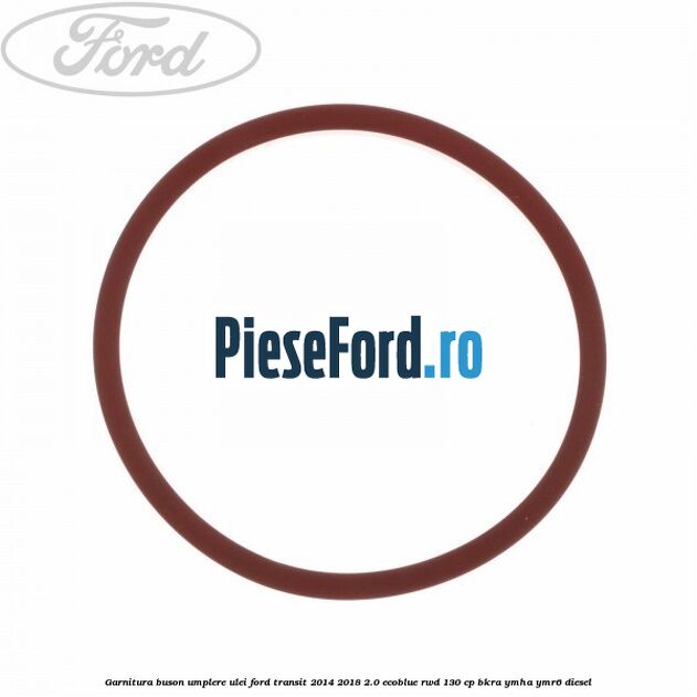 Garnitura buson umplere ulei Ford Transit 2014-2018 2.0 EcoBlue RWD 130 cp BKRA, YMHA, YMR6 diesel
