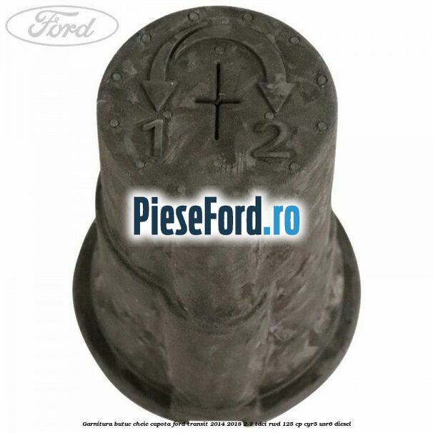 Garnitura butuc cheie capota Ford Transit 2014-2018 2.2 TDCi RWD 125 cp CYR5, USR6 diesel