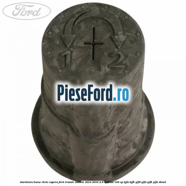 Garnitura butuc cheie capota Ford Transit Custom 2014-2018 2.0 EcoBlue 105 cp BJFA, BJFB, YLF6, YLFA, YLFB, YLFS diesel