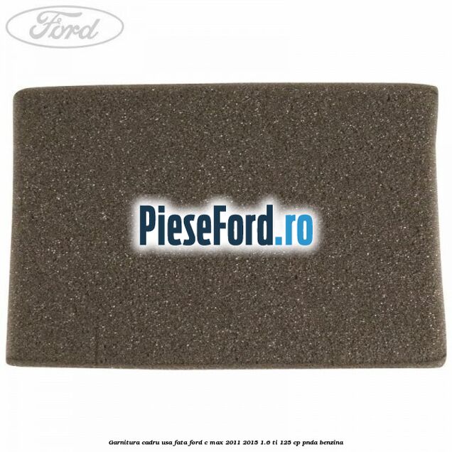 Garnitura cadru usa fata Ford C-Max 2011-2015 1.6 Ti 125 cp PNDA benzina