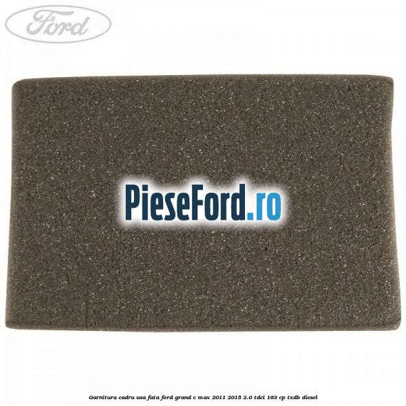 Garnitura cadru usa fata Ford Grand C-Max 2011-2015 2.0 TDCi 163 cp Garnitura cadru usa fata Ford Grand C-Max 2011-2015 2.0 TDCi 163 cp TXDB diesel