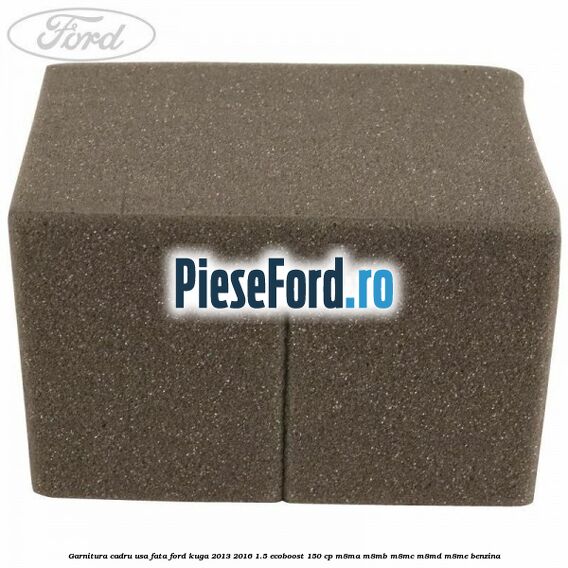 Garnitura cadru usa fata Ford Kuga 2013-2016 1.5 EcoBoost 150 cp Garnitura cadru usa fata Ford Kuga 2013-2016 1.5 EcoBoost 150 cp M8MA, M8MB, M8MC, M8MD, M8ME benzina