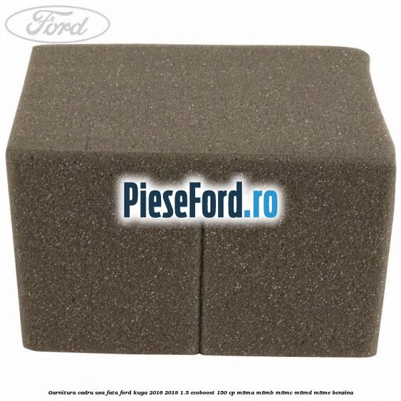 Garnitura cadru usa fata Ford Kuga 2016-2018 1.5 EcoBoost 150 cp M8MA, M8MB, M8MC, M8MD, M8ME benzina