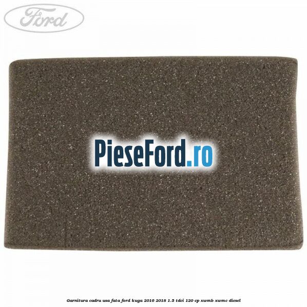 Garnitura cadru usa fata Ford Kuga 2016-2018 1.5 TDCi 120 cp XWMB, XWMC diesel
