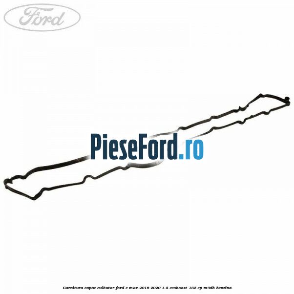 Garnitura capac culbutor Ford C-Max 2016-2020 1.5 EcoBoost 182 cp M9DB benzina