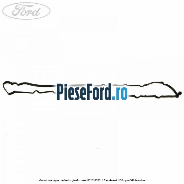 Garnitura capac culbutor Ford C-Max 2016-2020 1.5 EcoBoost 182 cp M9DB benzina
