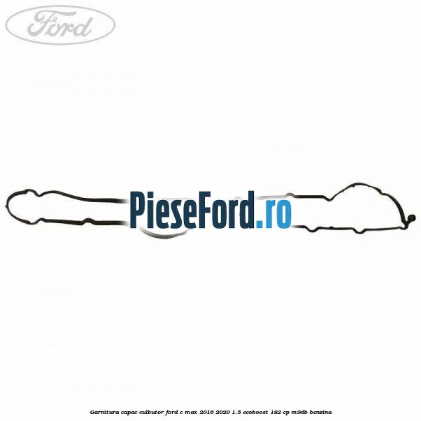 Garnitura capac culbutor Ford C-Max 2016-2020 1.5 EcoBoost 182 cp M9DB benzina
