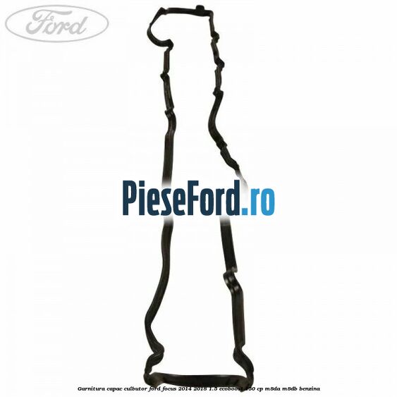 Garnitura capac culbutor Ford Focus 2014-2018 1.5 EcoBoost 150 cp M8DA, M8DB benzina