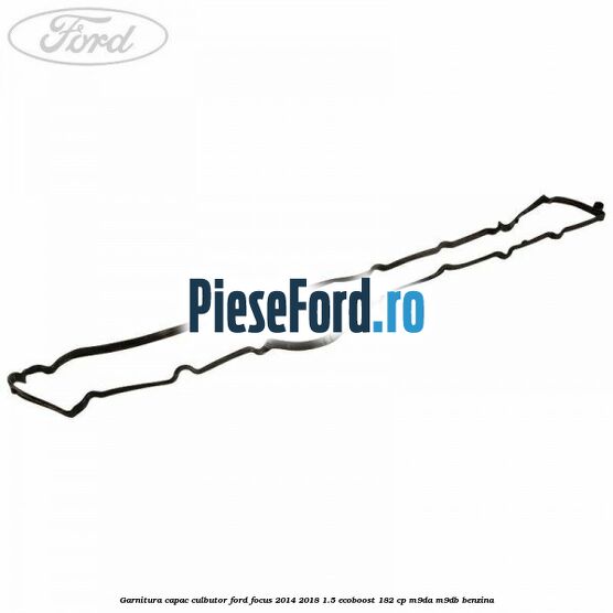 Garnitura capac culbutor Ford Focus 2014-2018 1.5 EcoBoost 182 cp M9DA, M9DB benzina
