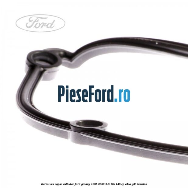 Garnitura capac culbutor Ford Galaxy 1995-2000 2.3 16V 146 cp Garnitura capac culbutor Ford Galaxy 1995-2000 2.3 16V 146 cp E5SA, Y5B benzina