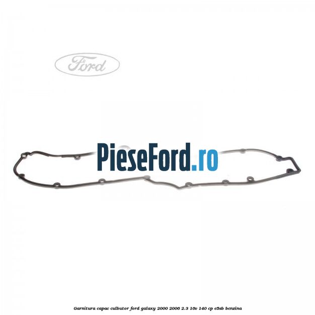 Garnitura capac culbutor Ford Galaxy 2000-2006 2.3 16V 140 cp E5SB benzina
