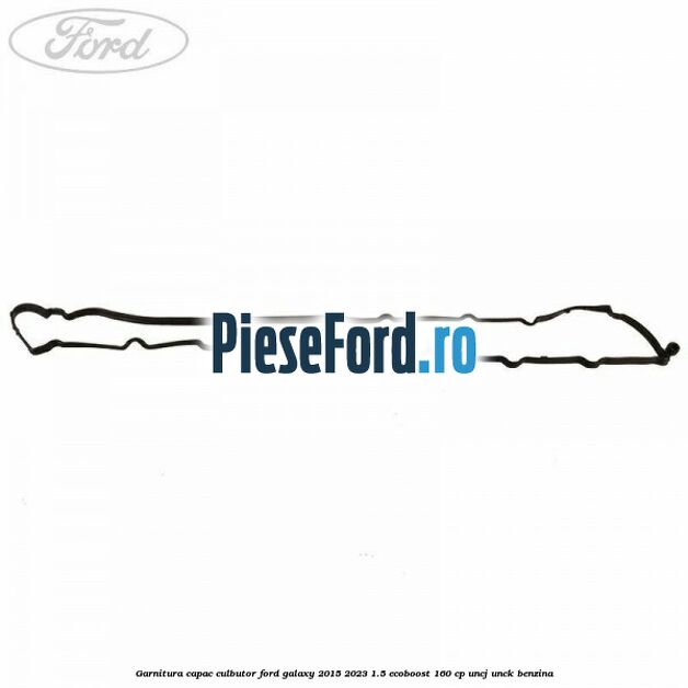 Garnitura capac culbutor Ford Galaxy 2015-2023 1.5 EcoBoost 160 cp UNCJ, UNCK benzina