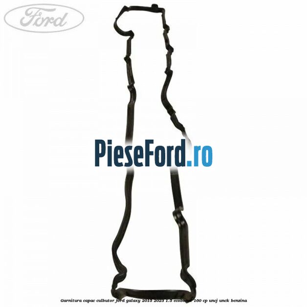 Garnitura capac culbutor Ford Galaxy 2015-2023 1.5 EcoBoost 160 cp UNCJ, UNCK benzina