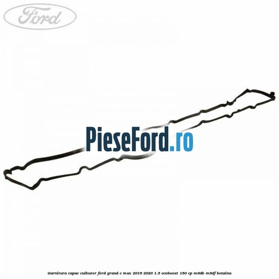 Garnitura capac culbutor Ford Grand C-Max 2016-2020 1.5 EcoBoost 150 cp M8DB, M8DF benzina