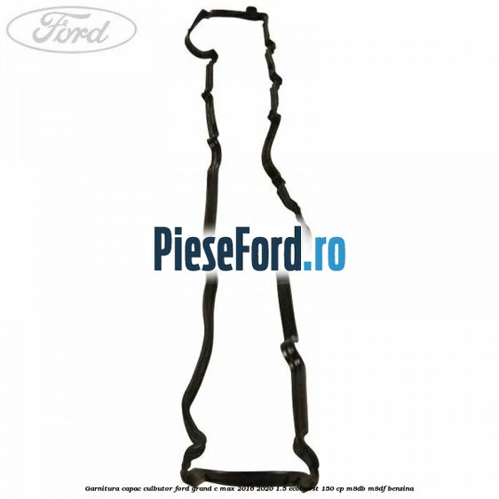 Garnitura capac culbutor Ford Grand C-Max 2016-2020 1.5 EcoBoost 150 cp M8DB, M8DF benzina