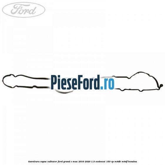 Garnitura capac culbutor Ford Grand C-Max 2016-2020 1.5 EcoBoost 150 cp M8DB, M8DF benzina