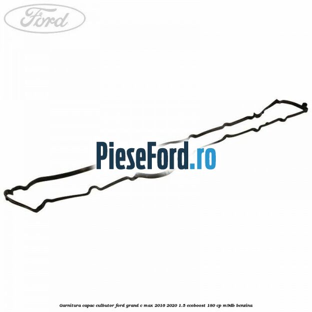 Garnitura capac culbutor Ford Grand C-Max 2016-2020 1.5 EcoBoost 180 cp M9DB benzina